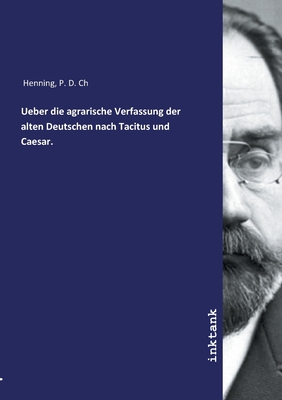 Ueber die agrarische Verfassung der alten Deutschen nach Tacitus und Caesar. - Henning, P D Ch