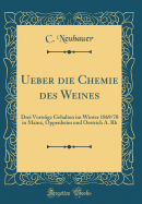 Ueber Die Chemie Des Weines: Drei Vortrage Gehalten Im Winter 1869/70 in Mainz, Oppenheim Und Oestrich A. Rh (Classic Reprint)