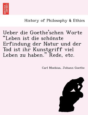 Ueber die Goethe'schen Worte Leben ist die schonste Erfindung der Natur und der Tod ist ihr Kunstgriff viel Leben zu haben. Rede, etc. - Moebius, Carl, and Goethe, Johann