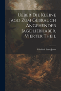 Ueber Die Kleine Jagd Zum Gebrauch Angehender Jagdliebhaber, Vierter Theil