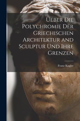 Ueber die Polychromie der griechischen Architektur and Sculptur und ihre Grenzen - Kugler, Franz