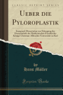 Ueber Die Pyloroplastik: Inaugural-Dissertation Zur Erlangung Der Doctorwrde Der Medicinischen Facultt Der Knigl. Christian-Albrechts-Universitt Zu Kiel (Classic Reprint)