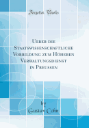 Ueber Die Staatswissenschaftliche Vorbildung Zum Hheren Verwaltungsdienst in Preussen (Classic Reprint)