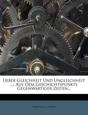 Ueber Gleichheit Und Ungleichheit ...: Aus Dem Geschichtspunkte Gegenwartiger Zeiten - Horn, Christian A