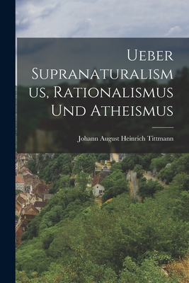 Ueber Supranaturalismus, Rationalismus Und Atheismus - Tittmann, Johann August Heinrich