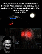UFO, Mothman, Alien Encounters & Fortean Phenomena: The John A. Keel Anthology of Selected Writings For The Years: 1955-69