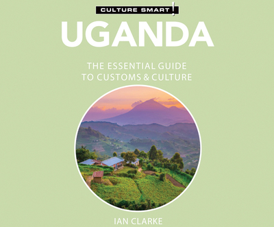 Uganda - Culture Smart!: The Essential Guide to Customs & Culture - Clarke, Ian, PhD