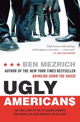 Ugly Americans: The True Story of the Ivy League Cowboys Who Raided the Asian Markets for Millions - Mezrich, Ben