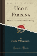 Ugo E Parisina: Dramma Lirico in Tre Atti Con Prologo (Classic Reprint)