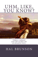 Uhm, Like, You Know?: Verbal Garbage and the Sacred Art of Speaking Well