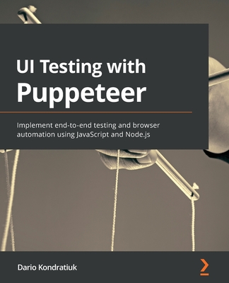 UI Testing with Puppeteer: Implement end-to-end testing and browser automation using JavaScript and Node.js - Kondratiuk, Dario