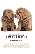 Uiltimate Chinese Shar-Pei Dog Guide: Complete Breeder Manual: A Definite Breeding Information on Care, Feeding, Diets, Treatment, Diseases, Species, History, Mating with Other Important Healthy Tips