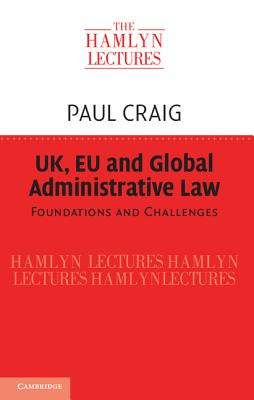 UK, EU and Global Administrative Law: Foundations and Challenges - Craig, Paul