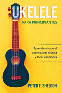 Ukelele para principiantes: Aprende a tocar el ukelele, leer msica y tocar canciones