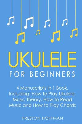 Ukulele: For Beginners - Bundle - The Only 4 Books You Need to Learn Ukulele Lessons, Ukulele Chords and How to Play Ukulele Music Today - Hoffman, Preston