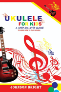 Ukulele for Kids: A Step by Step Guide to Learn How to Play Ukulele.