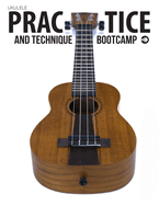 Ukulele Practice And Technique Bootcamp: Uke Like The Pros