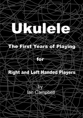 Ukulele The First Years of Playing for Left and Right Handed Players - Campbell, Ian