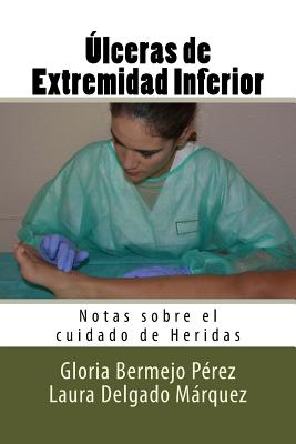 Ulceras de Extremidad Inferior: Notas Sobre El Cuidado de Heridas - Bermejo Perez, Gloria, and Delgado Marquez, Laura, and Molina Ruiz, Diego