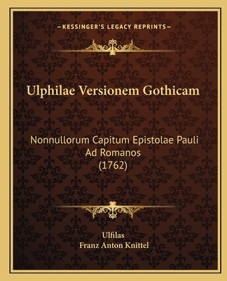 Ulphilae Versionem Gothicam: Nonnullorum Capitum Epistolae Pauli Ad Romanos (1762) - Ulfilas, and Knittel, Franz Anton (Editor)