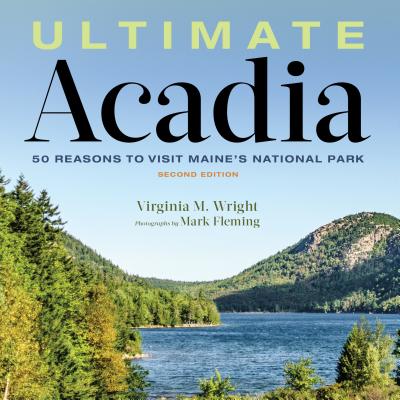 Ultimate Acadia: 50 Reasons to Visit Maine's National Park - Wright, Virginia M