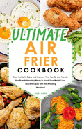 Ultimate Air Fryer Cookbook: Easy Guide to Enjoy and Improve Your Family and Friends Health with Amazing Meals to Boost Your Weight Loss. Quick Recipes with this Amazing Machine!