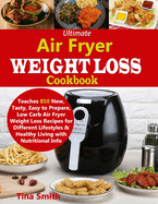 Ultimate Air Fryer Weight Loss Cookbook: Teaches 850 New, Tasty, Easy to Prepare, Low Carb Air Fryer Weight Loss Recipes for Different Lifestyles & Healthy Living with Nutritional Info