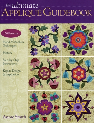 Ultimate Applique Guidebook-Print-on-Demand-Edition: 150 Patterns, Hand & Machine Techniques, History, Step-By-Step Instructions, Keys to Design & Inspiration - Smith, Annie