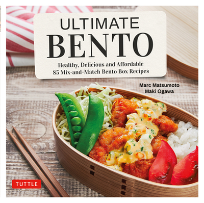 Ultimate Bento: Healthy, Delicious and Affordable: 85 Mix-And-Match Bento Box Recipes - Matsumoto, Marc, and Ogawa, Maki