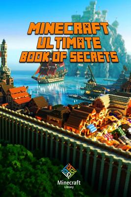 Ultimate Book of Secrets Minecraft: Unbelievable Minecraft Secrets You Coudn't Imagine Before! - Minecraft Books, and Paperback, Minecraft Books