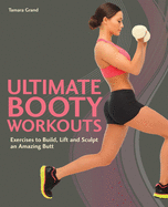 Ultimate Booty Workouts: Exercises to Build, Lift and Sculpt an Amazing Butt