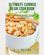 Ultimate Canned Bean Cookbook: Main Dishes, Sides, Soups & More!