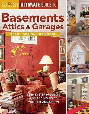 Ultimate Guide to Basements, Attics & Garages: Plan, Design, Remodel - Editors of Creative Homeowner