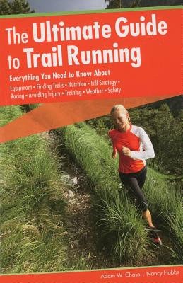 Ultimate Guide to Trail Running: Everything You Need to Know about Equipment * Finding Trails * Nutrition * Hill Strategy * Racing * Avoiding Injury * Training * Weather * Safety - Chase, Adam W, and Hobbs, Nancy