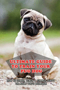 Ultimate Guide To Train Your Pug Dog: How To Shape, Teach & Change Puppy Or Adult Pug's Behavior: Pug Health Problems