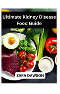 Ultimate Kidney Disease Food Guide: Improve Health with Kidney-Friendly Choices