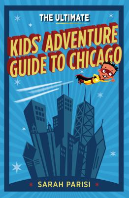 Ultimate Kids' Adventure Guide to Chicago - Parisi, Sarah
