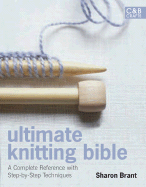 Ultimate Knitting Bible: A Complete Reference with Step-By-Step Techniques