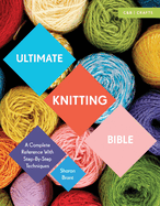 Ultimate Knitting Bible: A Complete Reference with Step-By-Step Techniques