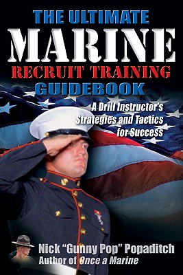 Ultimate Marine Recruit Training Guidebook: A Drill Instructor's Strategies and Tactics for Success - Popaditch, Nick