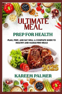 Ultimate Meal Prep for Health: Plan, Prep, And Eat Well: A Complete Guide To Healthy And Hassle-Free Meals
