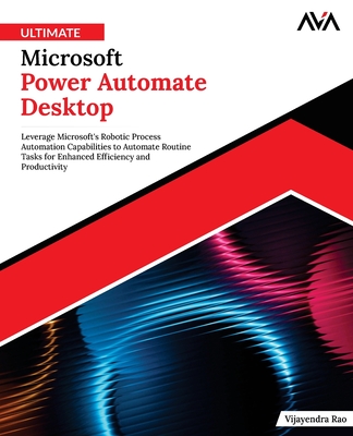 Ultimate Microsoft Power Automate Desktop: Leverage Microsoft's Robotic Process Automation Capabilities to Automate Routine Tasks for Enhanced Efficiency and Productivity (English Edition) - Rao, Vijayendra