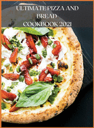 Ultimate Pizza and Bread Cookbook 2021: The Best Recipes, Easy and Fast to Prepare at Home