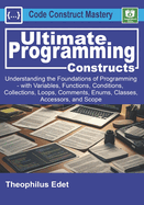 Ultimate Programming Constructs: Understanding the Foundations of programming - with Variables, Functions, Conditions, Collections, Loops, Comments, Enums, Classes, Accessors, & Scope