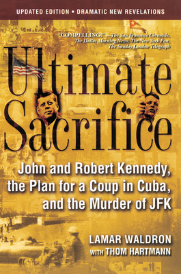 Ultimate Sacrifice: John and Robert Kennedy, the Plan for a Coup in Cuba, and the Murder of JFK - Waldron, Lamar, and Hartmann, Thom