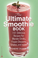 Ultimate Smoothie Book: 101 Delicious Recipes for Blender Drinks, Frozen Desserts, ....