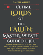 Ultime Lords of the Fallen: Master of Fate Guide du jeu: Compagnon complet avec trucs et astuces, tactiques de combat, scnarios expliqus, stratgies de survie et procdures de qute dtailles