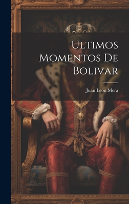 Ultimos Momentos de Bolivar - Mera, Juan Leon