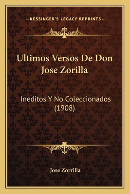 Ultimos Versos de Don Jose Zorilla: Ineditos y No Coleccionados (1908) - Zorrilla, Jose