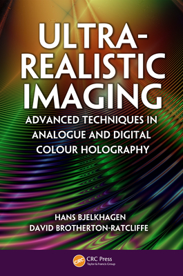 Ultra-Realistic Imaging: Advanced Techniques in Analogue and Digital Colour Holography - Bjelkhagen, Hans, and Brotherton-Ratcliffe, David